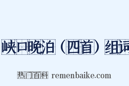 峡口晚泊（四首）组词是什么意思的图片